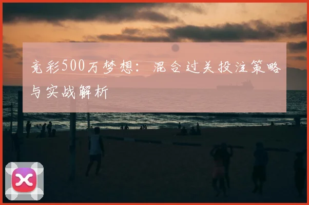 竞彩500万梦想：混合过关投注策略与实战解析