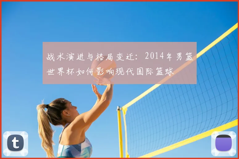 战术演进与格局变迁:2014年男篮世界杯如何影响现代国际篮球