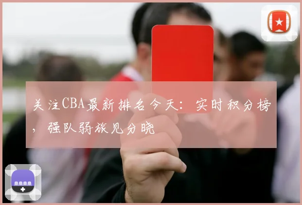 关注CBA最新排名今天:实时积分榜,强队弱旅见分晓