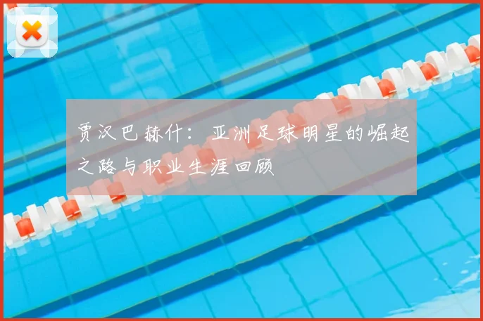 贾汉巴赫什:亚洲足球明星的崛起之路与职业生涯回顾