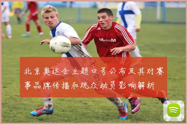 北京奥运会主题口号公布及其对赛事品牌传播和观众动员影响解析