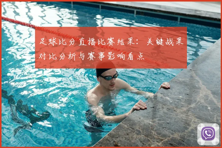 足球比分直播比赛结果：关键战果对比分析与赛事影响看点
