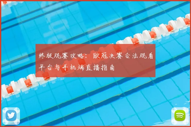 终极观赛攻略：欧冠决赛合法观看平台与手机端直播指南