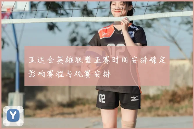 亚运会英雄联盟正赛时间安排确定影响赛程与观赛安排