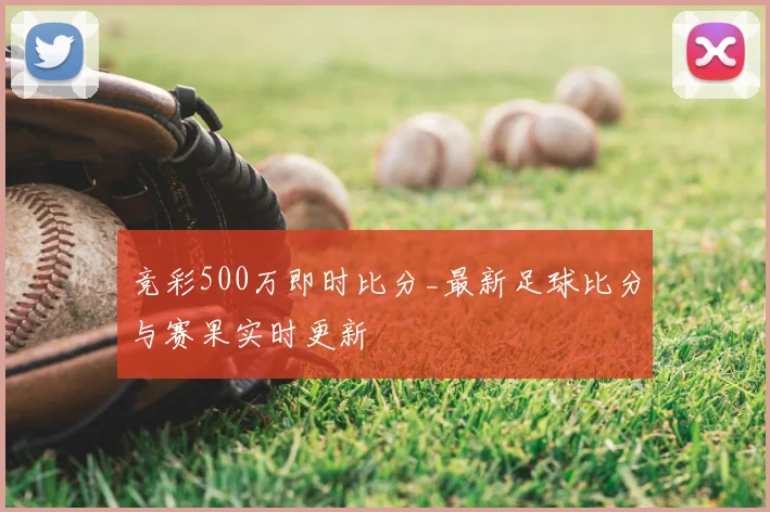 竞彩500万即时比分_最新足球比分与赛果实时更新