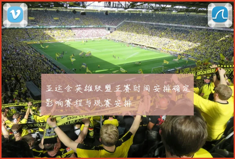 亚运会英雄联盟正赛时间安排确定影响赛程与观赛安排