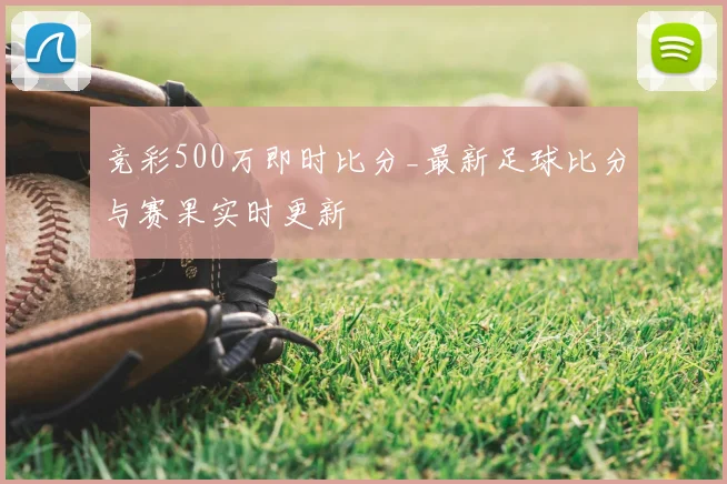 竞彩500万即时比分_最新足球比分与赛果实时更新