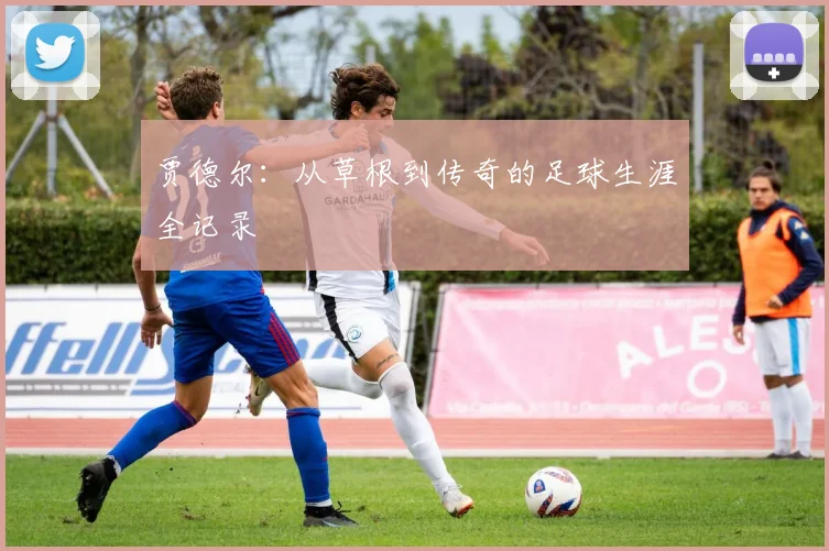 贾德尔:从草根到传奇的足球生涯全记录