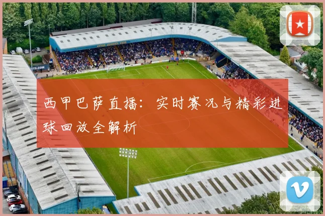 西甲巴萨直播：实时赛况与精彩进球回放全解析