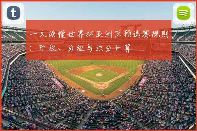 一文读懂世界杯亚洲区预选赛规则：阶段、分组与积分计算
