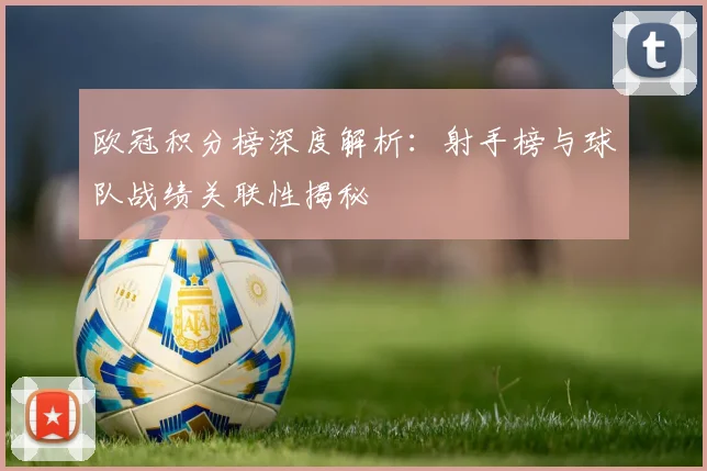 欧冠积分榜深度解析：射手榜与球队战绩关联性揭秘