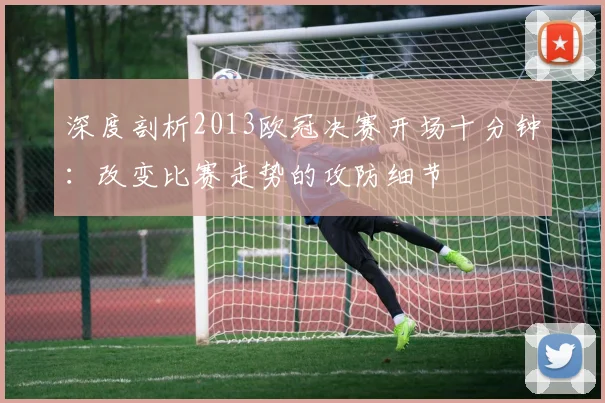 深度剖析2013欧冠决赛开场十分钟：改变比赛走势的攻防细节