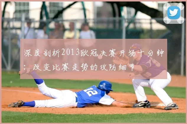 深度剖析2013欧冠决赛开场十分钟：改变比赛走势的攻防细节