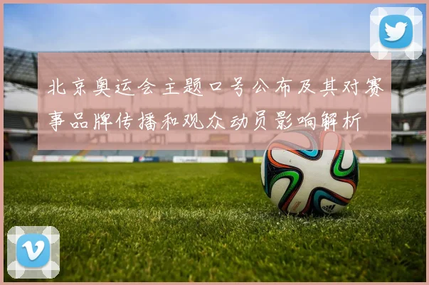 北京奥运会主题口号公布及其对赛事品牌传播和观众动员影响解析