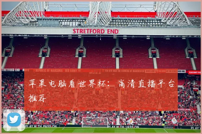 苹果电脑看世界杯：高清直播平台推荐