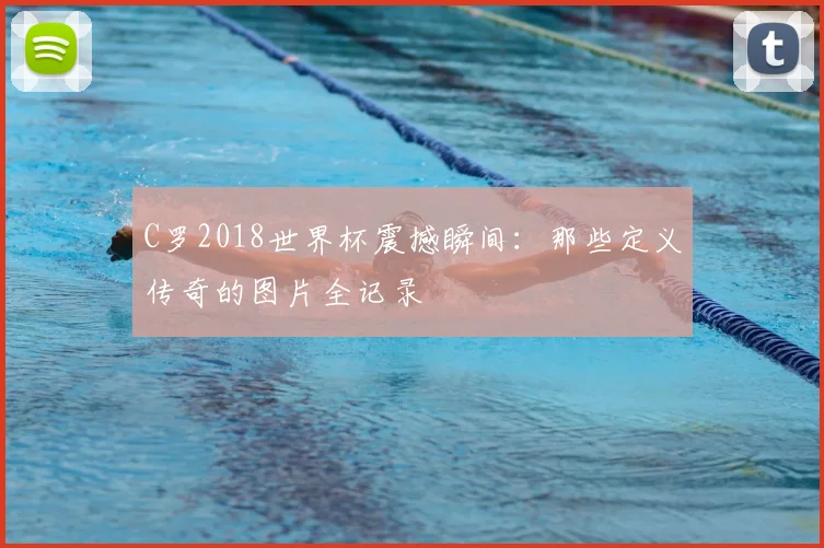 C罗2018世界杯震撼瞬间:那些定义传奇的图片全记录
