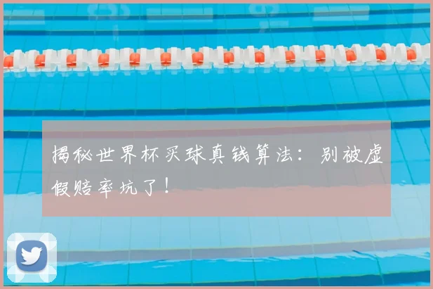 揭秘世界杯买球真钱算法：别被虚假赔率坑了！