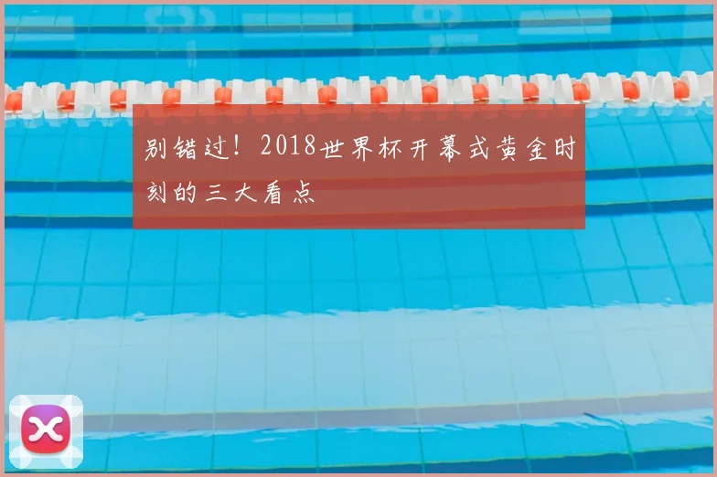 别错过！2018世界杯开幕式黄金时刻的三大看点