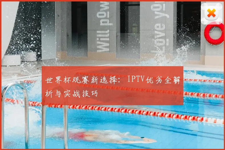 世界杯观赛新选择：IPTV优劣全解析与实战技巧