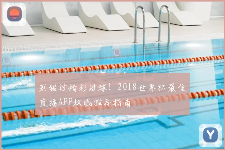 别错过精彩进球！2018世界杯最佳直播APP权威推荐指南