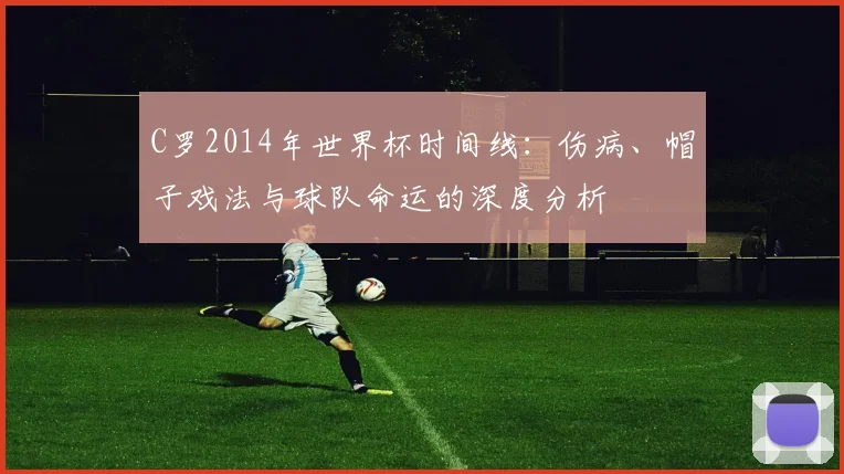 C罗2014年世界杯时间线:伤病、帽子戏法与球队命运的深度分析