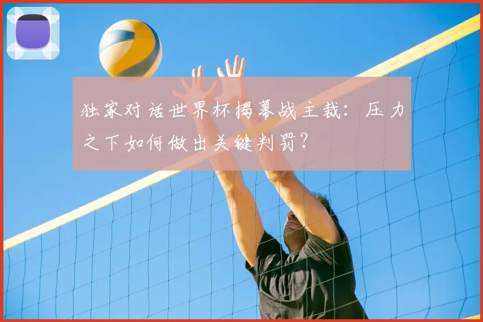 独家对话世界杯揭幕战主裁:压力之下如何做出关键判罚?