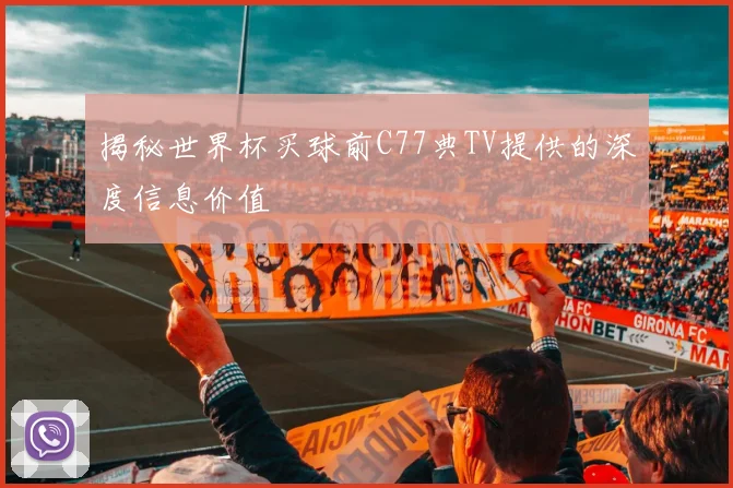 揭秘世界杯买球前C77典TV提供的深度信息价值