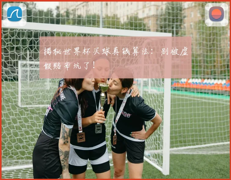 揭秘世界杯买球真钱算法：别被虚假赔率坑了！