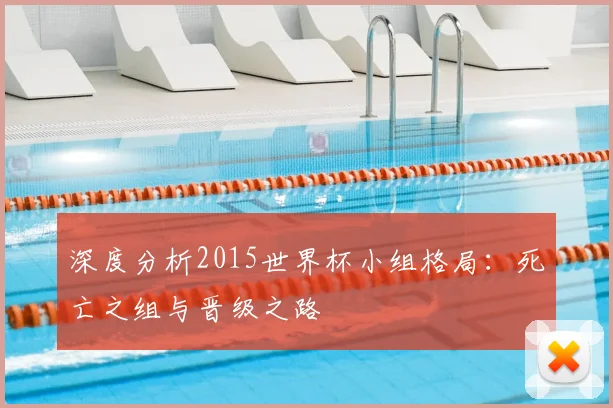 深度分析2015世界杯小组格局:死亡之组与晋级之路
