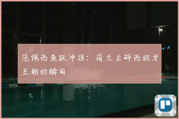 范佩西鱼跃冲顶：荷兰击碎西班牙王朝的瞬间