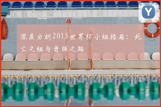深度分析2015世界杯小组格局:死亡之组与晋级之路