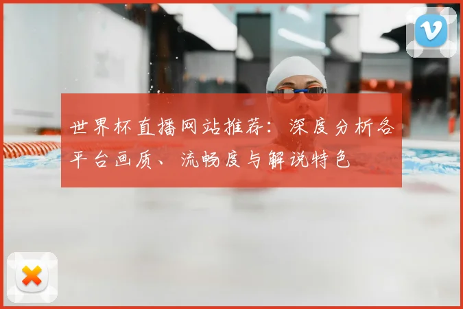 世界杯直播网站推荐：深度分析各平台画质、流畅度与解说特色