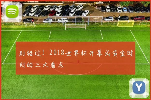 别错过！2018世界杯开幕式黄金时刻的三大看点