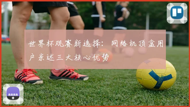 世界杯观赛新选择：网络机顶盒用户亲述三大核心优势