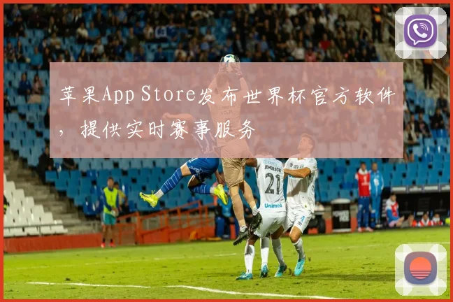 苹果App Store发布世界杯官方软件，提供实时赛事服务